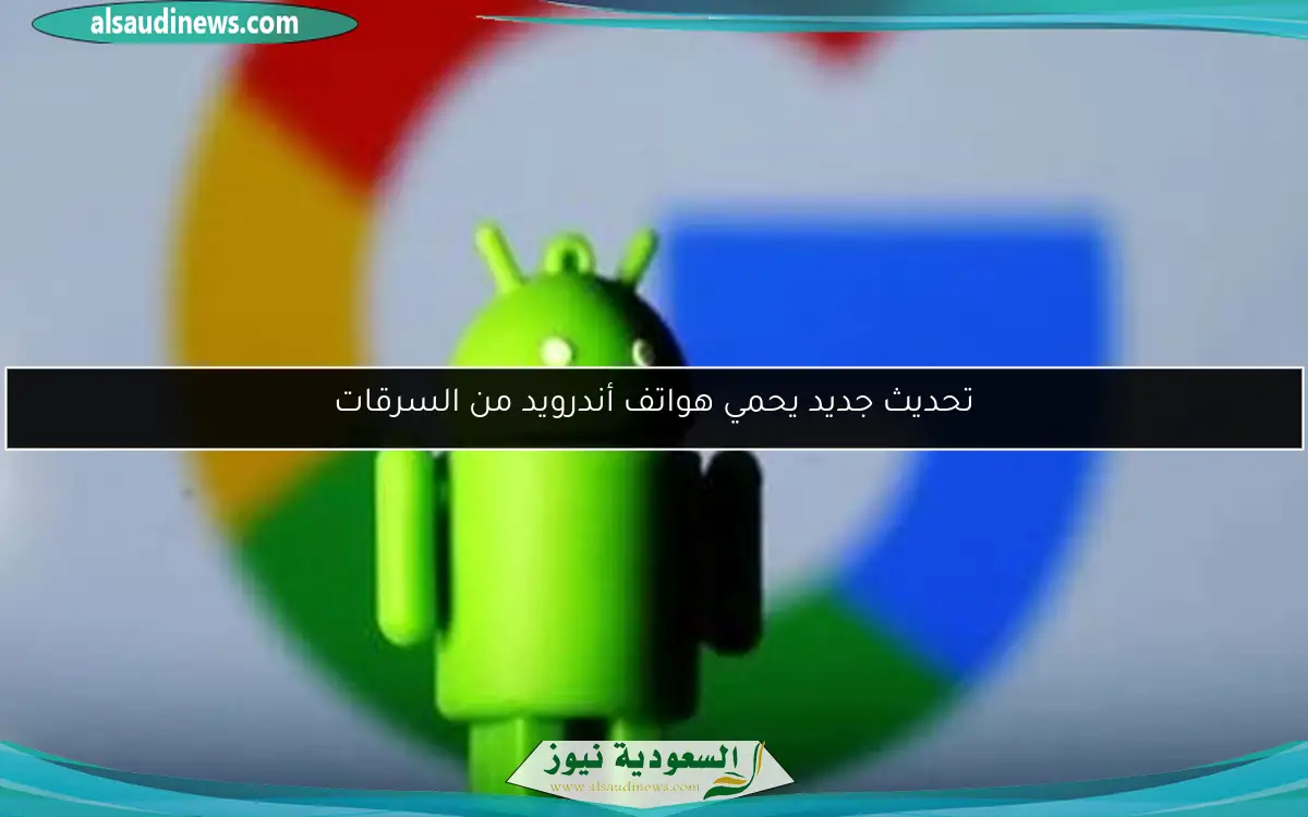 تحديث جديد يحمي هواتف أندرويد من السرقات