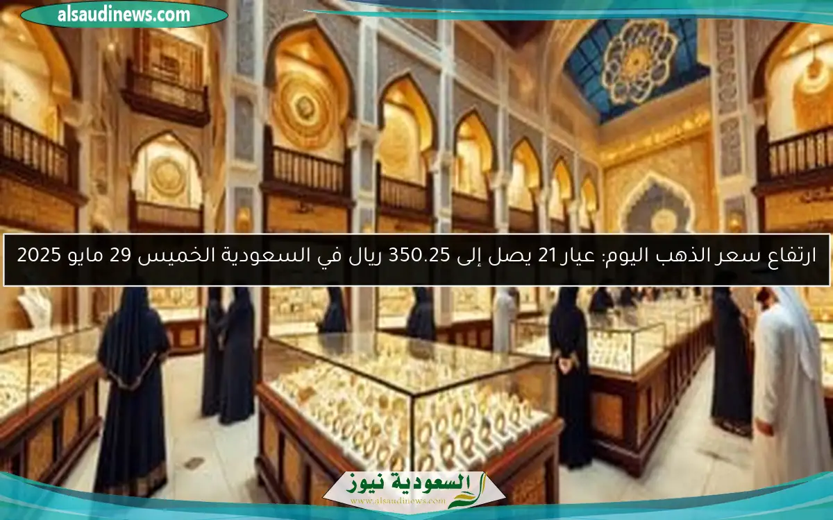 ارتفاع سعر الذهب اليوم: عيار 21 يصل إلى 350.25 ريال في السعودية الخميس 29 مايو 2025