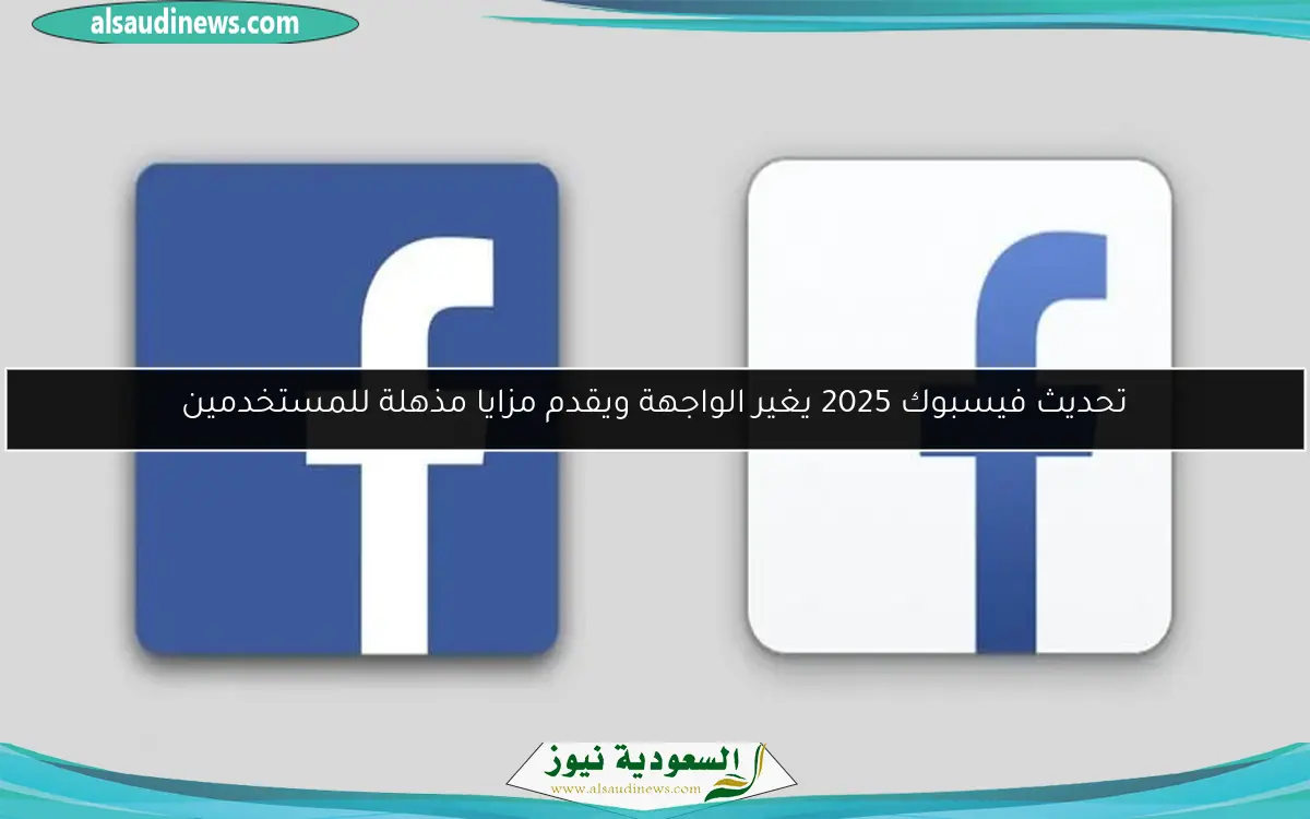 تحديث فيسبوك 2025 يغير الواجهة ويقدم مزايا مذهلة للمستخدمين