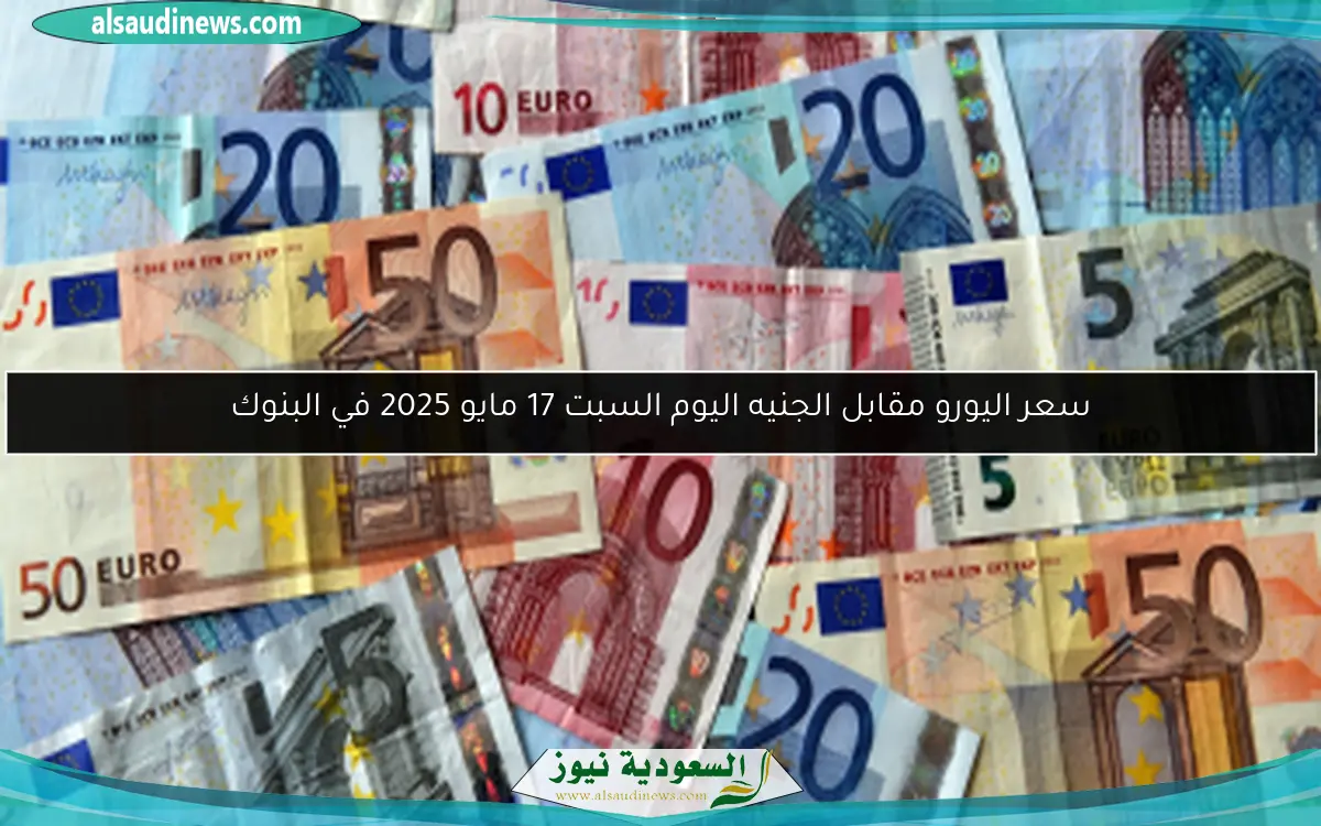 سعر اليورو مقابل الجنيه اليوم السبت 17 مايو 2025 في البنوك