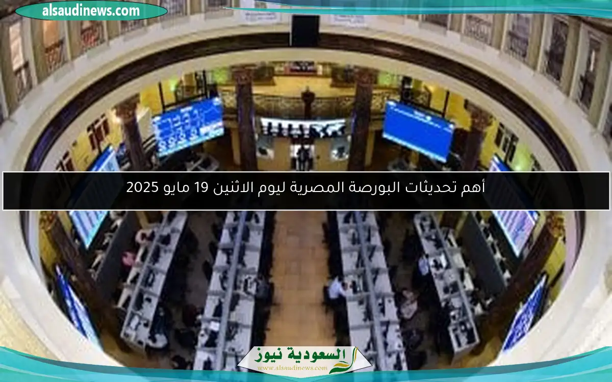 أهم تحديثات البورصة المصرية ليوم الاثنين 19 مايو 2025