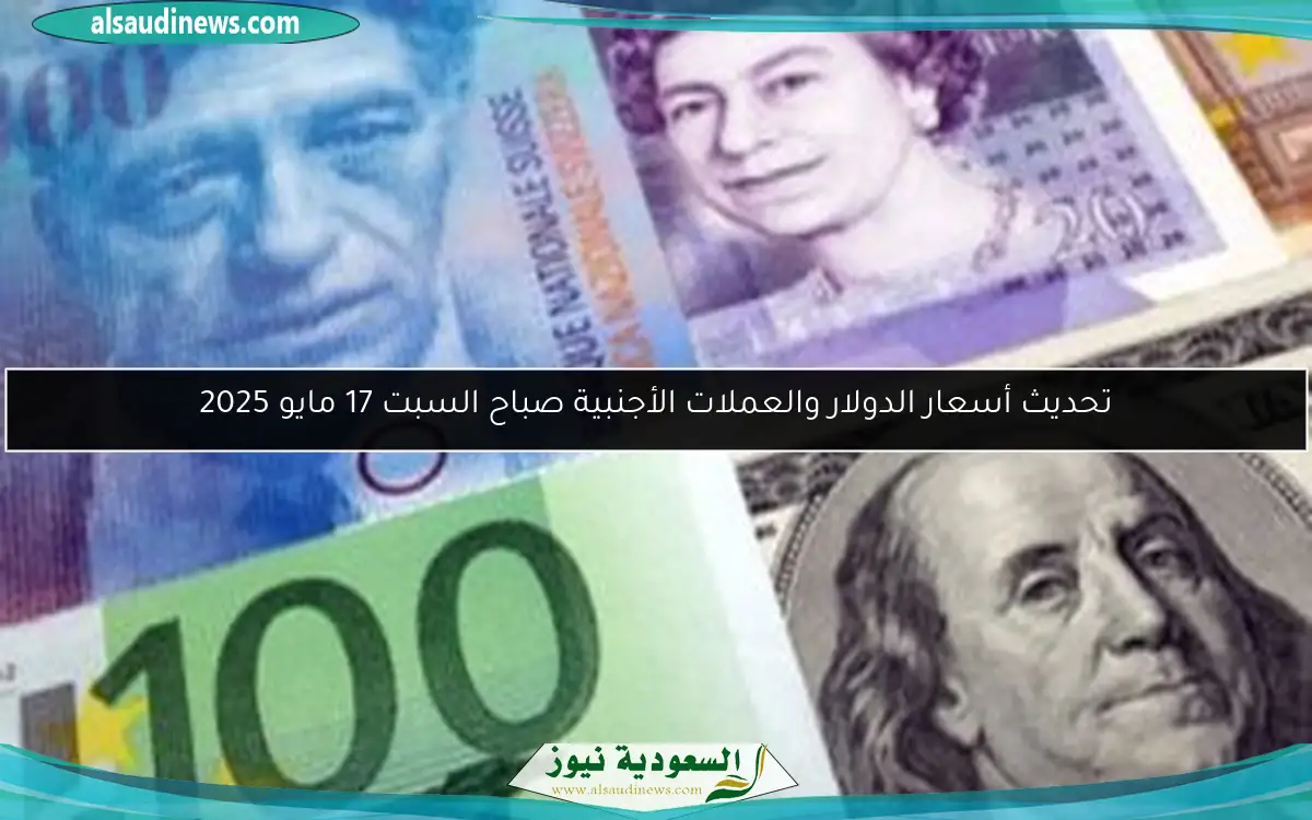 تحديث أسعار الدولار والعملات الأجنبية صباح السبت 17 مايو 2025