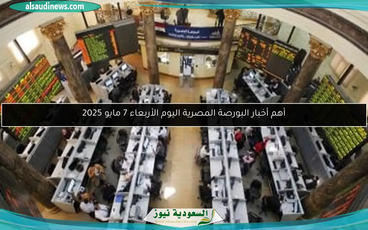 أهم أخبار البورصة المصرية اليوم الأربعاء 7 مايو 2025