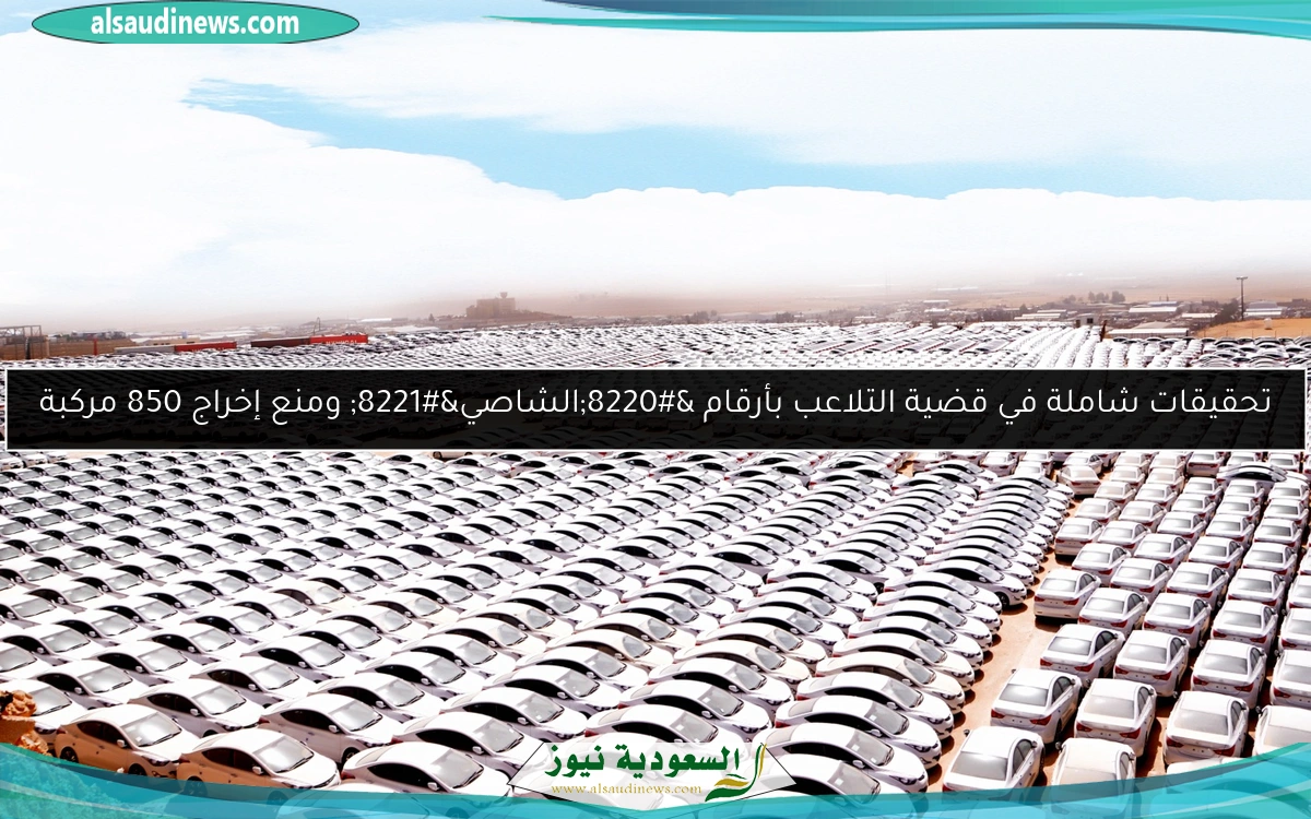 تحقيقات شاملة في قضية التلاعب بأرقام “الشاصي” ومنع إخراج 850 مركبة