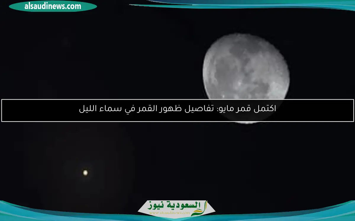 اكتمل قمر مايو: تفاصيل ظهور القمر في سماء الليل