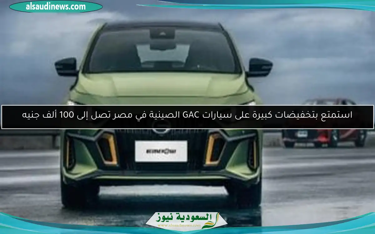 استمتع بتخفيضات كبيرة على سيارات GAC الصينية في مصر تصل إلى 100 ألف جنيه