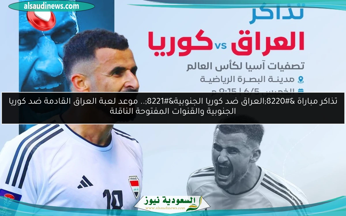تذاكر مباراة “العراق ضد كوريا الجنوبية”.. موعد لعبة العراق القادمة ضد كوريا الجنوبية والقنوات المفتوحة الناقلة