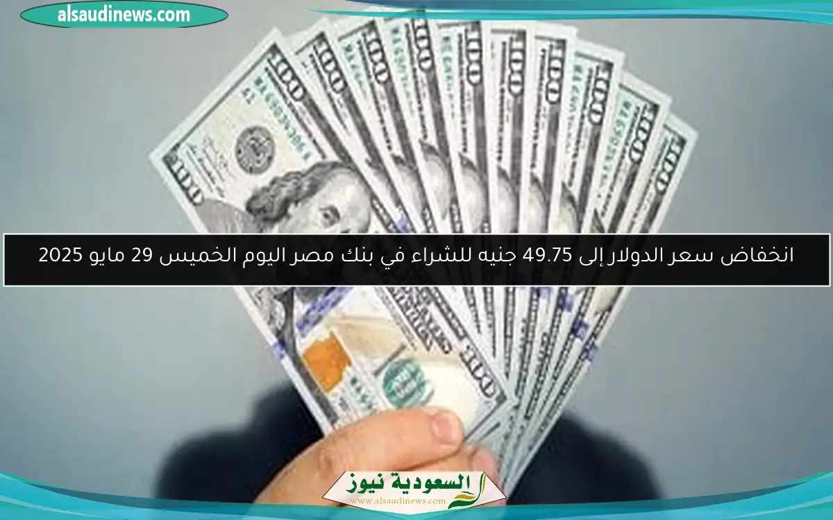 انخفاض سعر الدولار إلى 49.75 جنيه للشراء في بنك مصر اليوم الخميس 29 مايو 2025