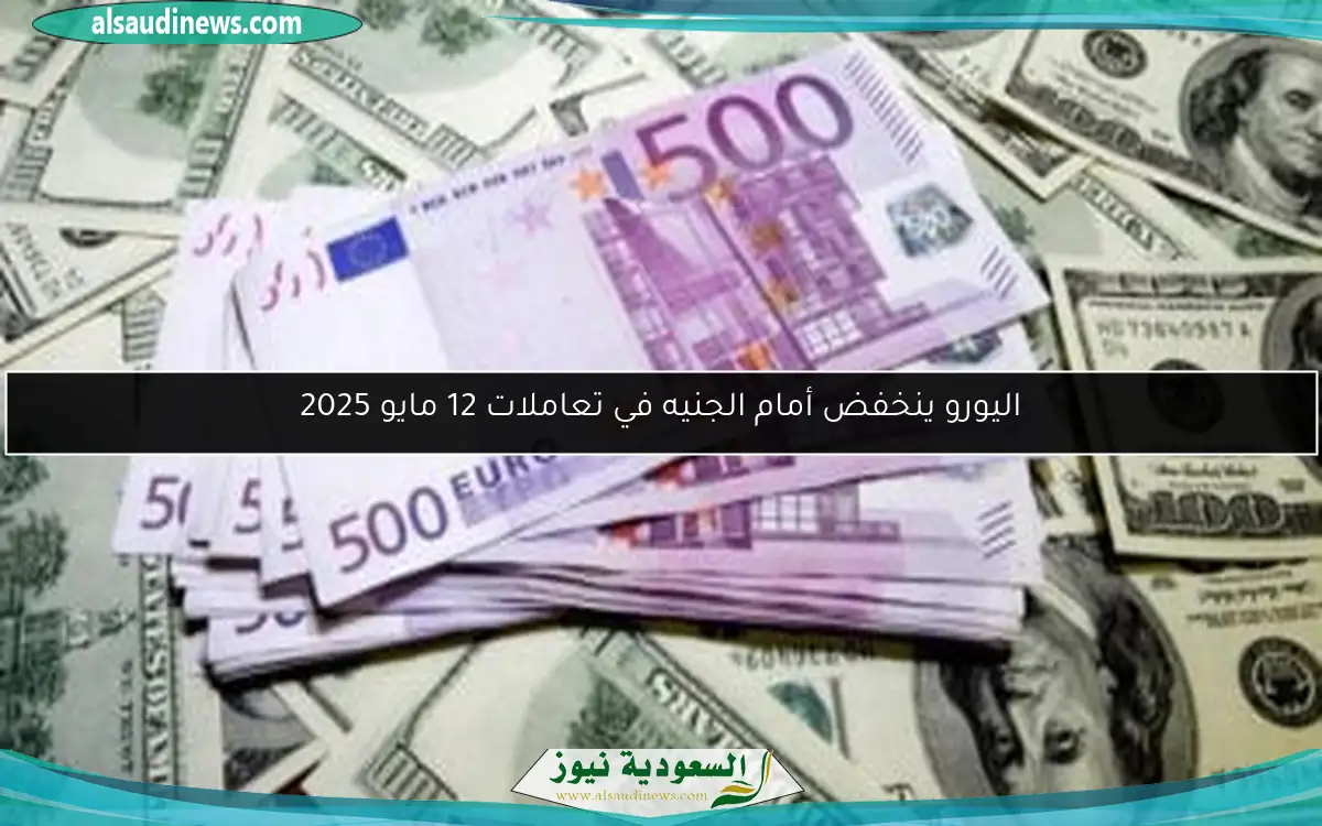اليورو ينخفض أمام الجنيه في تعاملات 12 مايو 2025
