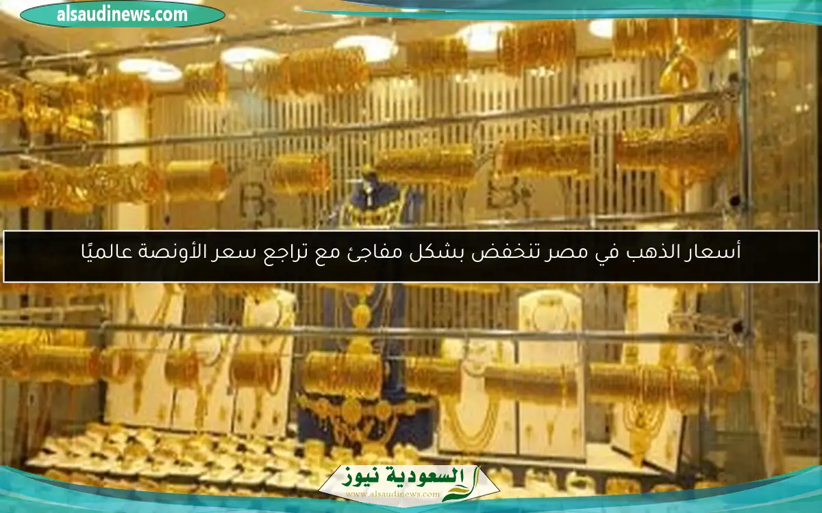أسعار الذهب في مصر تنخفض بشكل مفاجئ مع تراجع سعر الأونصة عالميًا