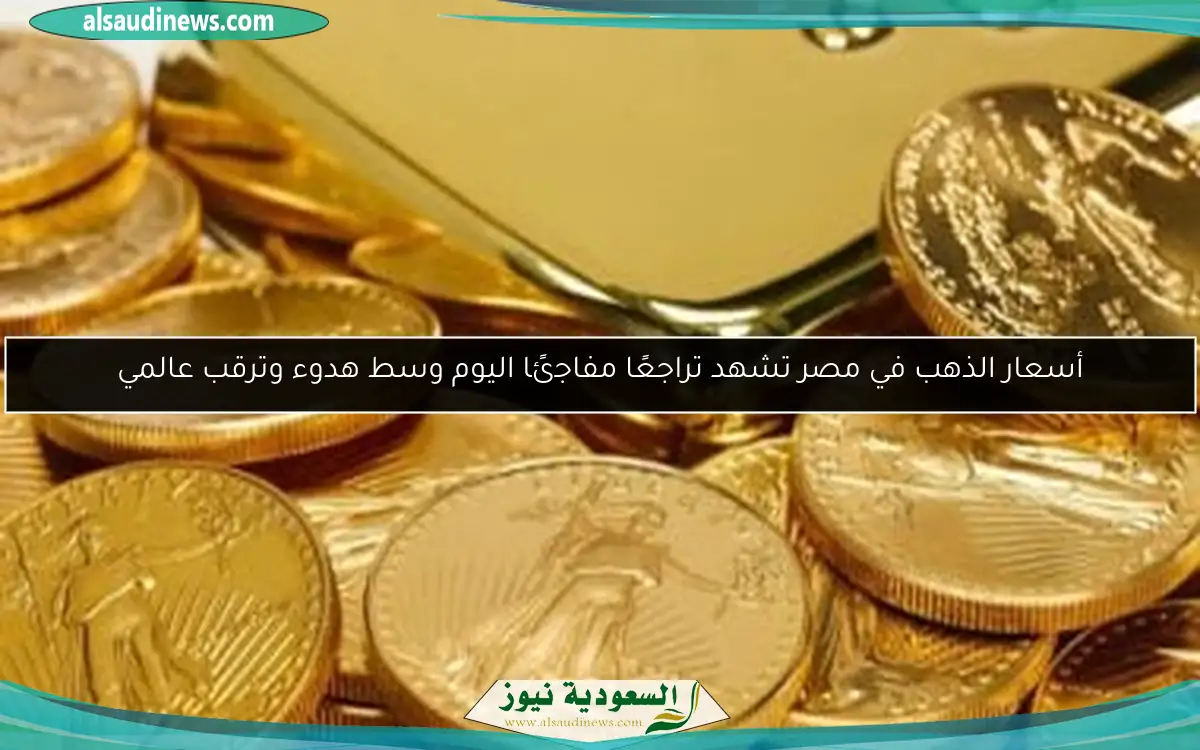 أسعار الذهب في مصر تشهد تراجعًا مفاجئًا اليوم وسط هدوء وترقب عالمي