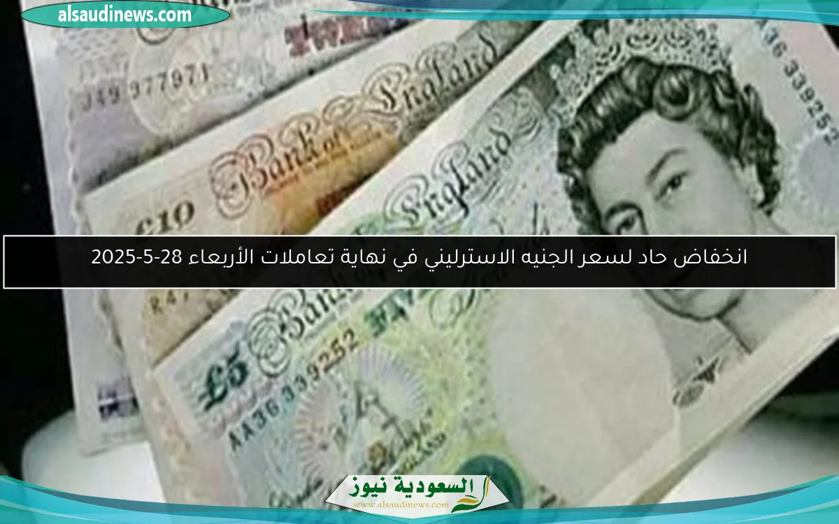 انخفاض حاد لسعر الجنيه الاسترليني في نهاية تعاملات الأربعاء 28-5-2025