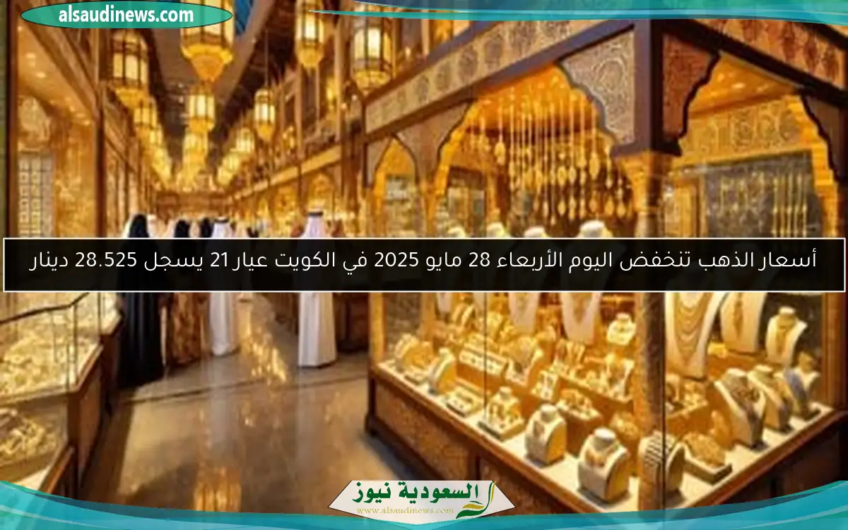 أسعار الذهب تنخفض اليوم الأربعاء 28 مايو 2025 في الكويت عيار 21 يسجل 28.525 دينار