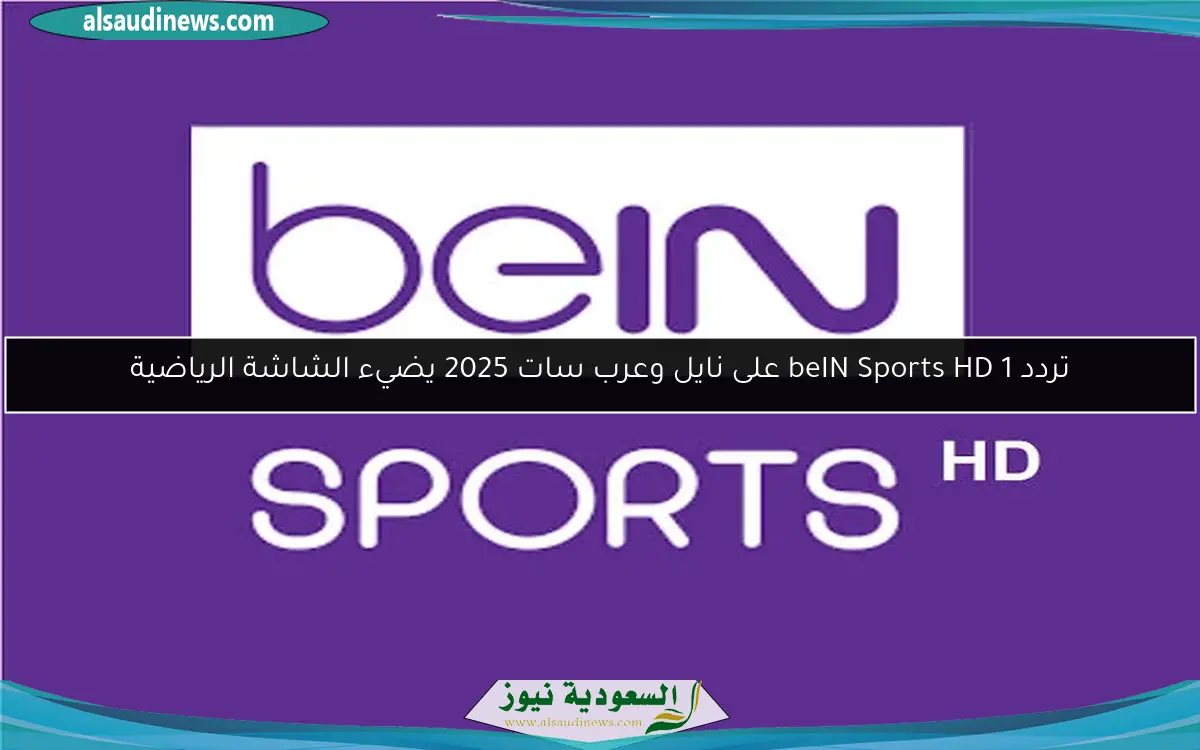تردد beIN Sports HD 1 على نايل وعرب سات 2025 يضيء الشاشة الرياضية