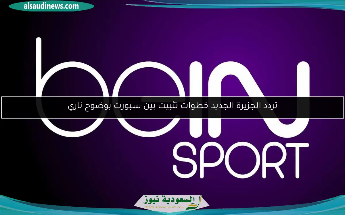 تردد الجزيرة الجديد خطوات تثبيت بين سبورت بوضوح ناري