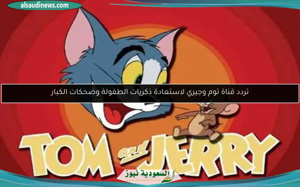 تردد قناة توم وجيري لاستعادة ذكريات الطفولة وضحكات الكبار