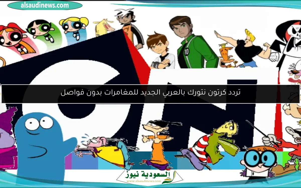 تردد كرتون نتورك بالعربي الجديد للمغامرات بدون فواصل