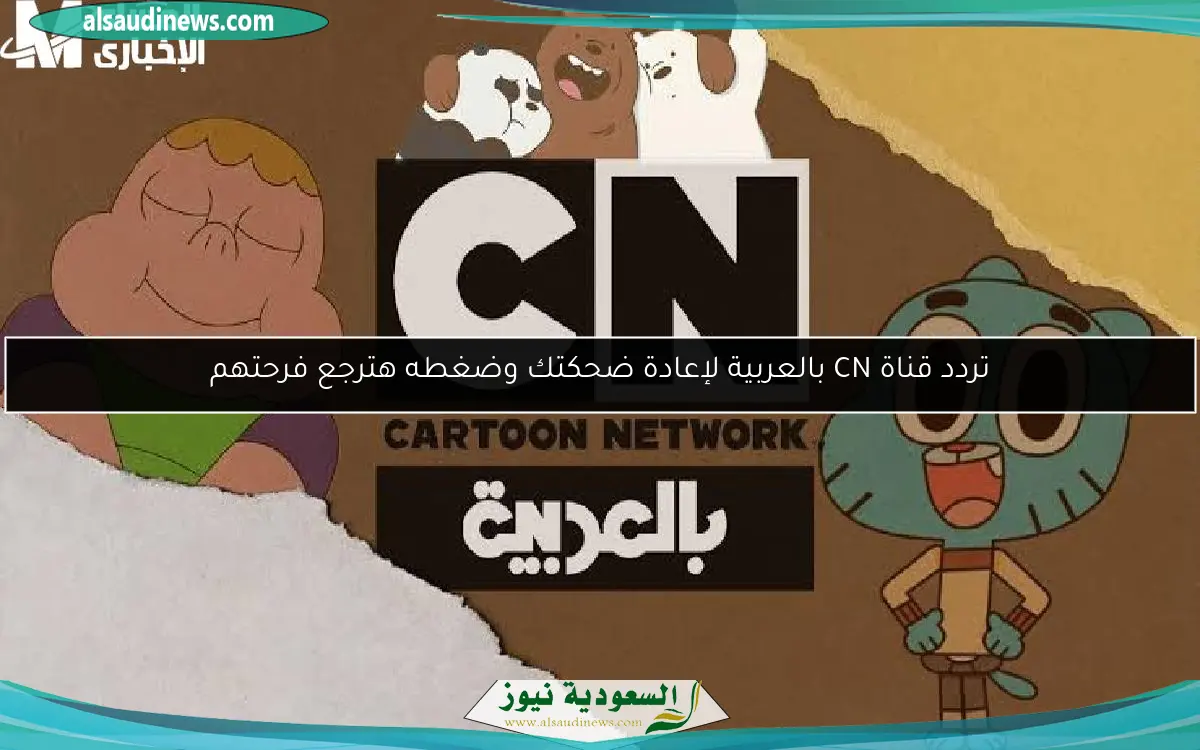تردد قناة CN بالعربية لإعادة ضحكتك وضغطه هترجع فرحتهم