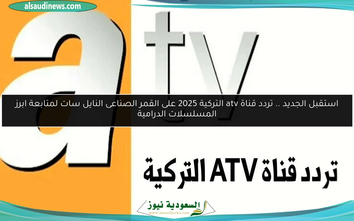استقبل الجديد .. تردد قناة atv التركية 2025 على القمر الصناعى النايل سات لمتابعة ابرز المسلسلات الدرامية