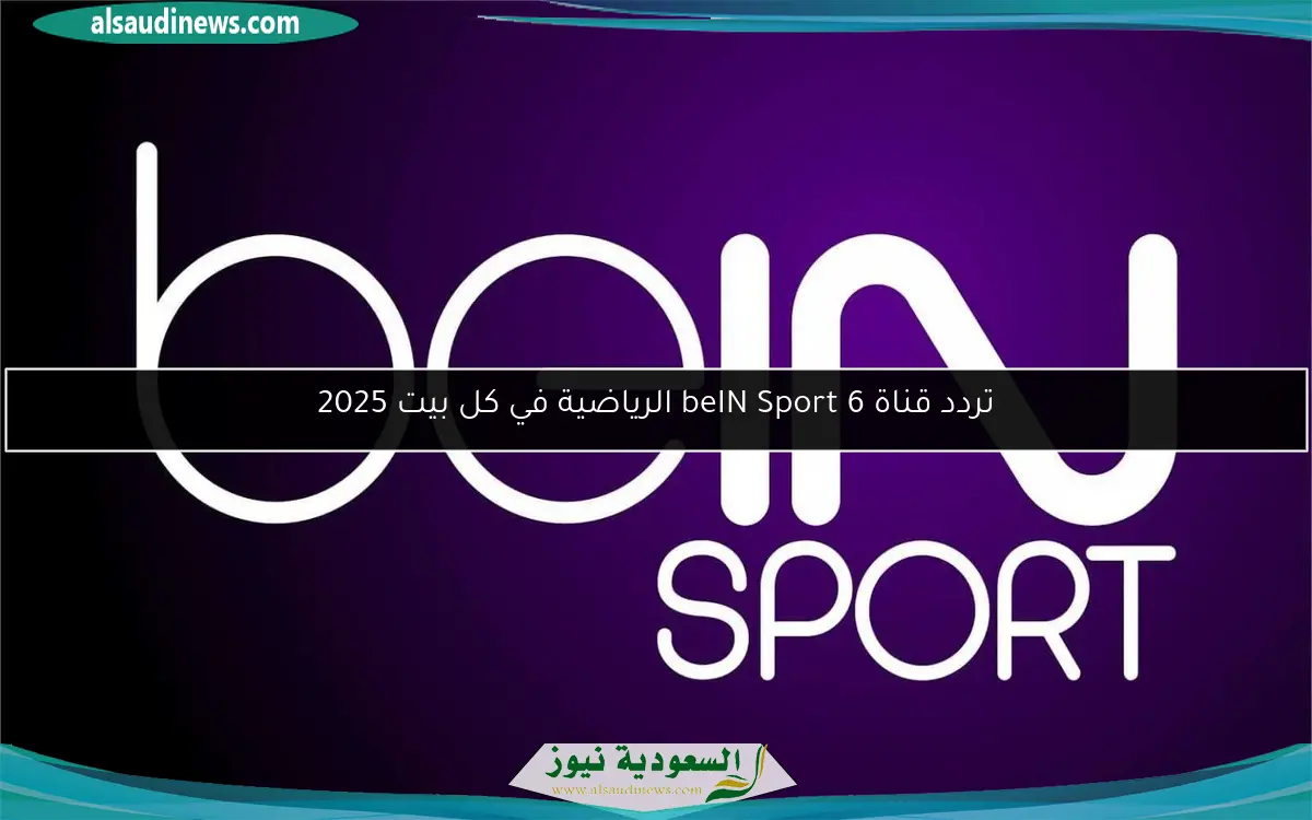تردد قناة beIN Sport 6 الرياضية في كل بيت 2025