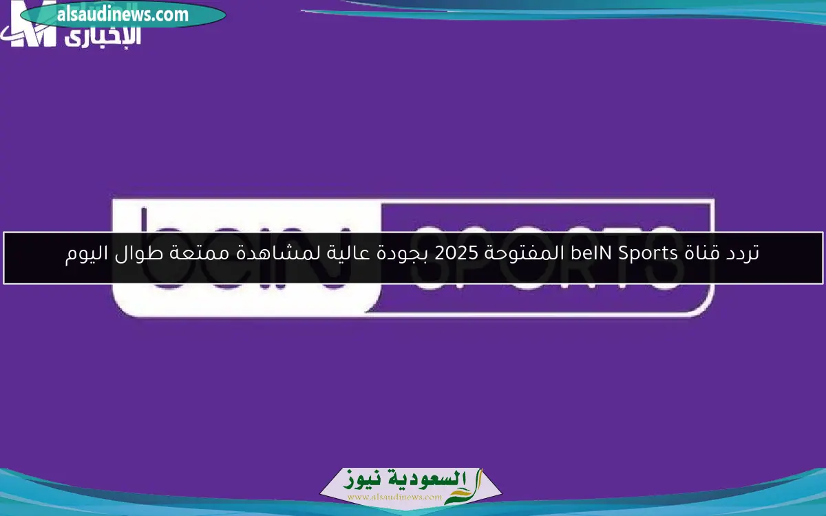 تردد قناة beIN Sports المفتوحة 2025 بجودة عالية لمشاهدة ممتعة طوال اليوم
