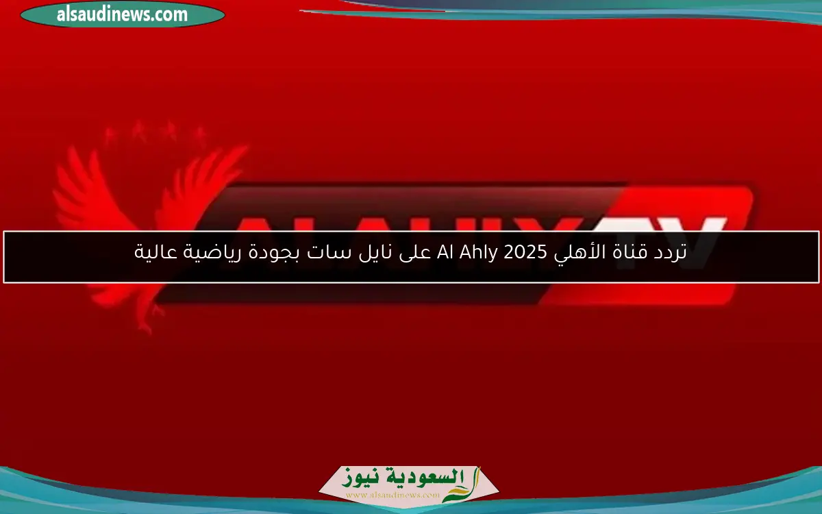 تردد قناة الأهلي Al Ahly 2025 على نايل سات بجودة رياضية عالية
