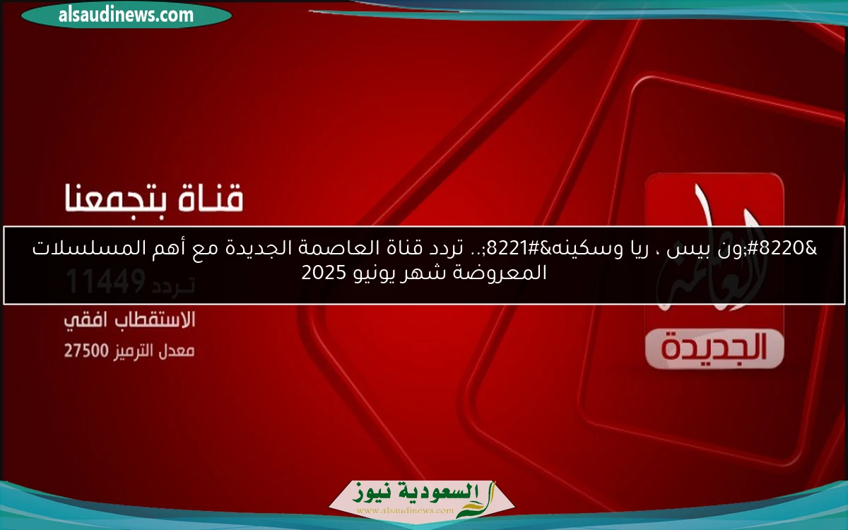 “ون بيس ، ريا وسكينه”.. تردد قناة العاصمة الجديدة مع أهم المسلسلات المعروضة شهر يونيو 2025