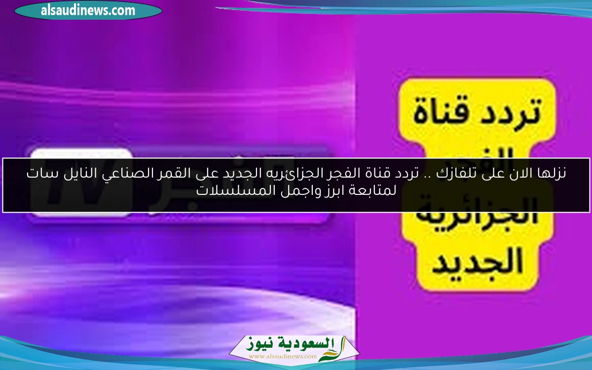 نزلها الان على تلفازك .. تردد قناة الفجر الجزائريه الجديد على القمر الصناعي النايل سات لمتابعة ابرز واجمل المسلسلات