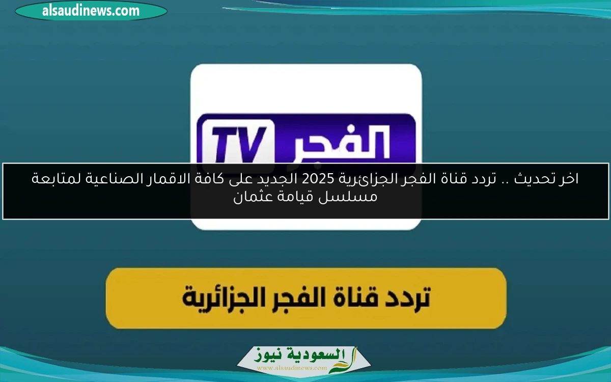 اخر تحديث .. تردد قناة الفجر الجزائرية 2025 الجديد على كافة الاقمار الصناعية لمتابعة مسلسل قيامة عثمان