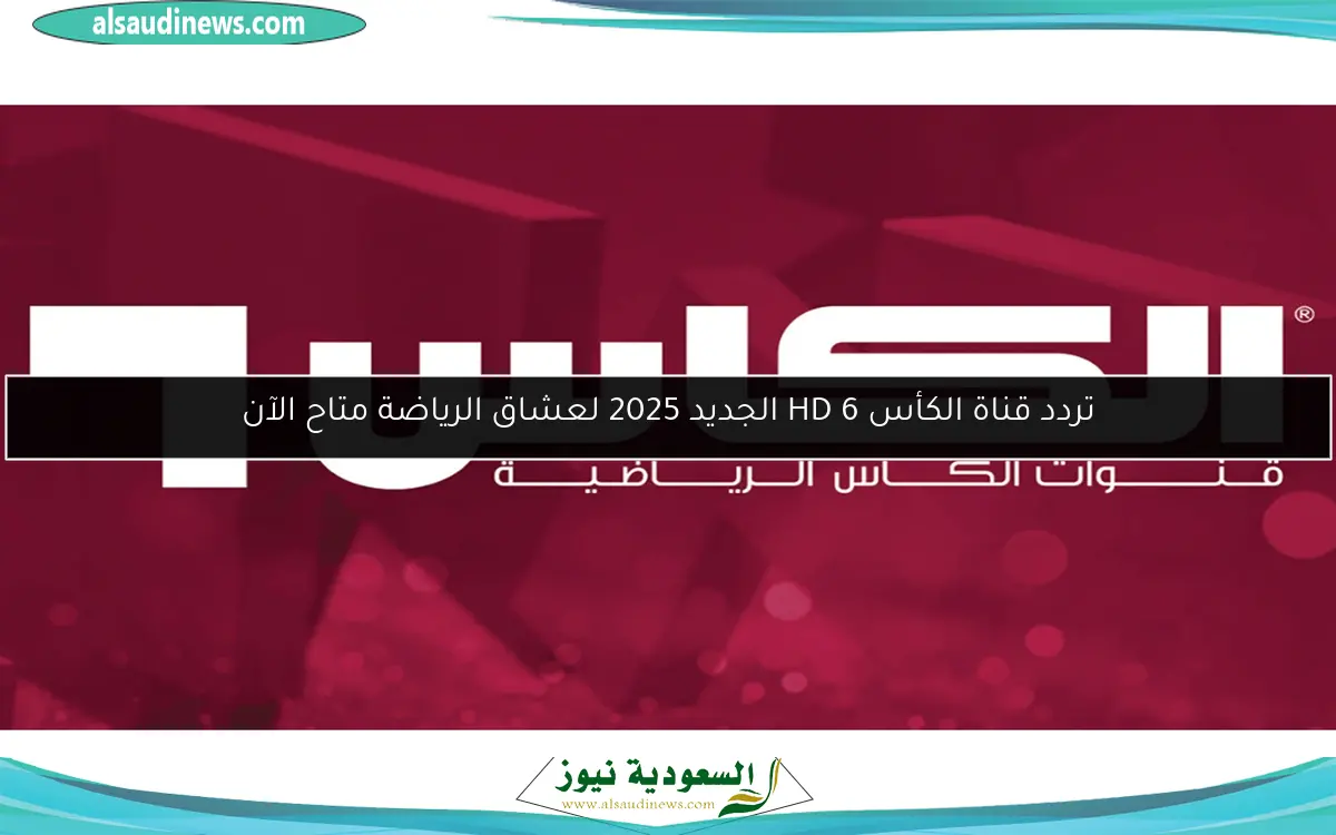 تردد قناة الكأس HD 6 الجديد 2025 لعشاق الرياضة متاح الآن