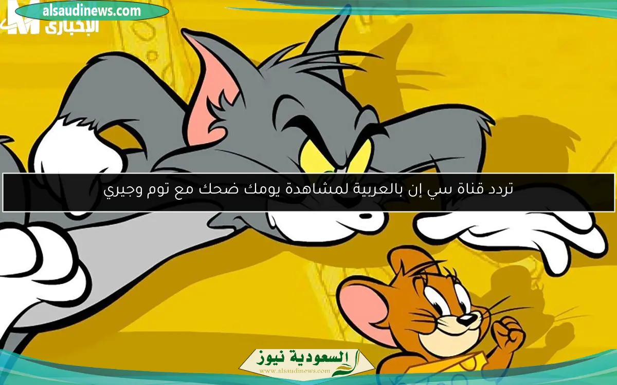 تردد قناة سي إن بالعربية لمشاهدة يومك ضحك مع توم وجيري