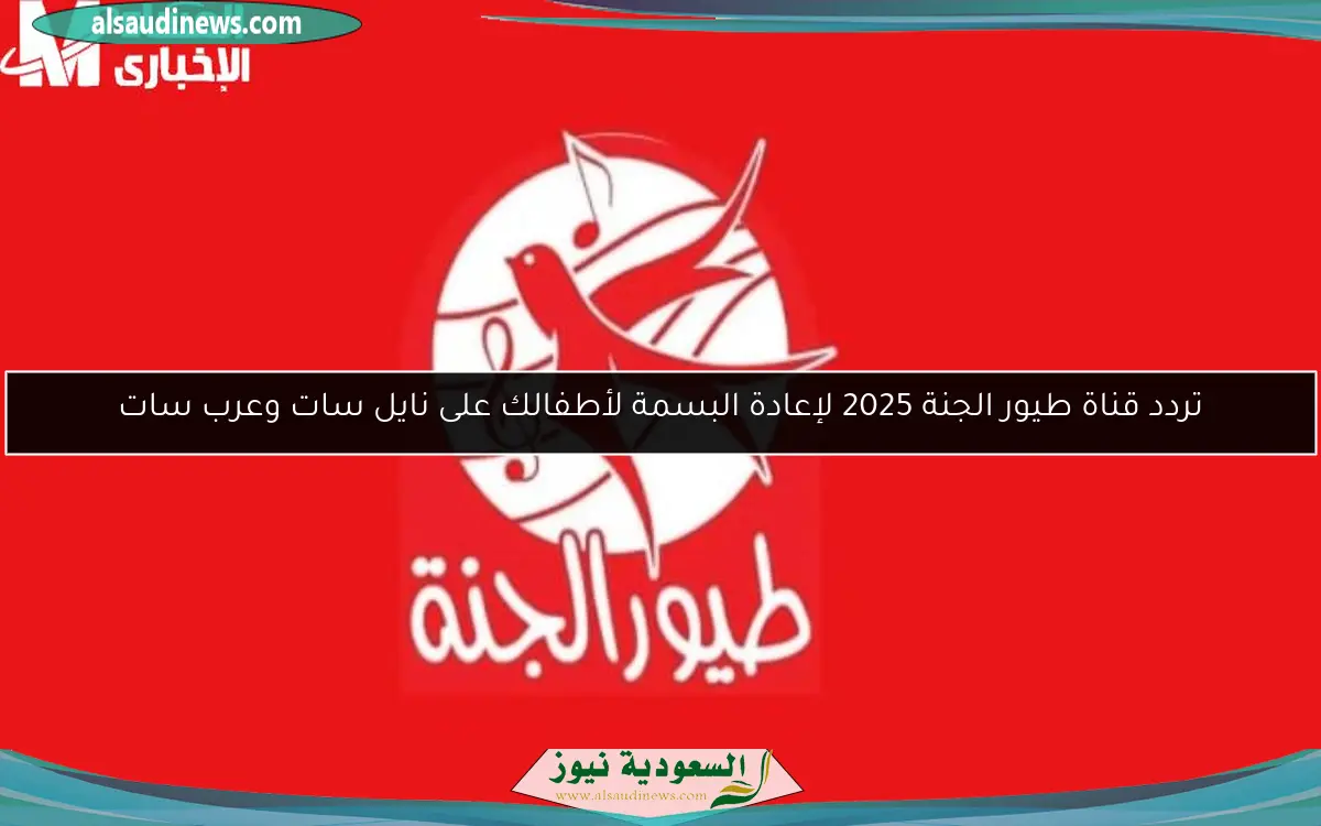 تردد قناة طيور الجنة 2025 لإعادة البسمة لأطفالك على نايل سات وعرب سات