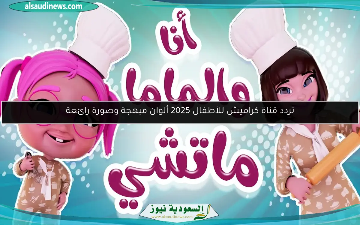 تردد قناة كراميش للأطفال 2025 ألوان مبهجة وصورة رائعة