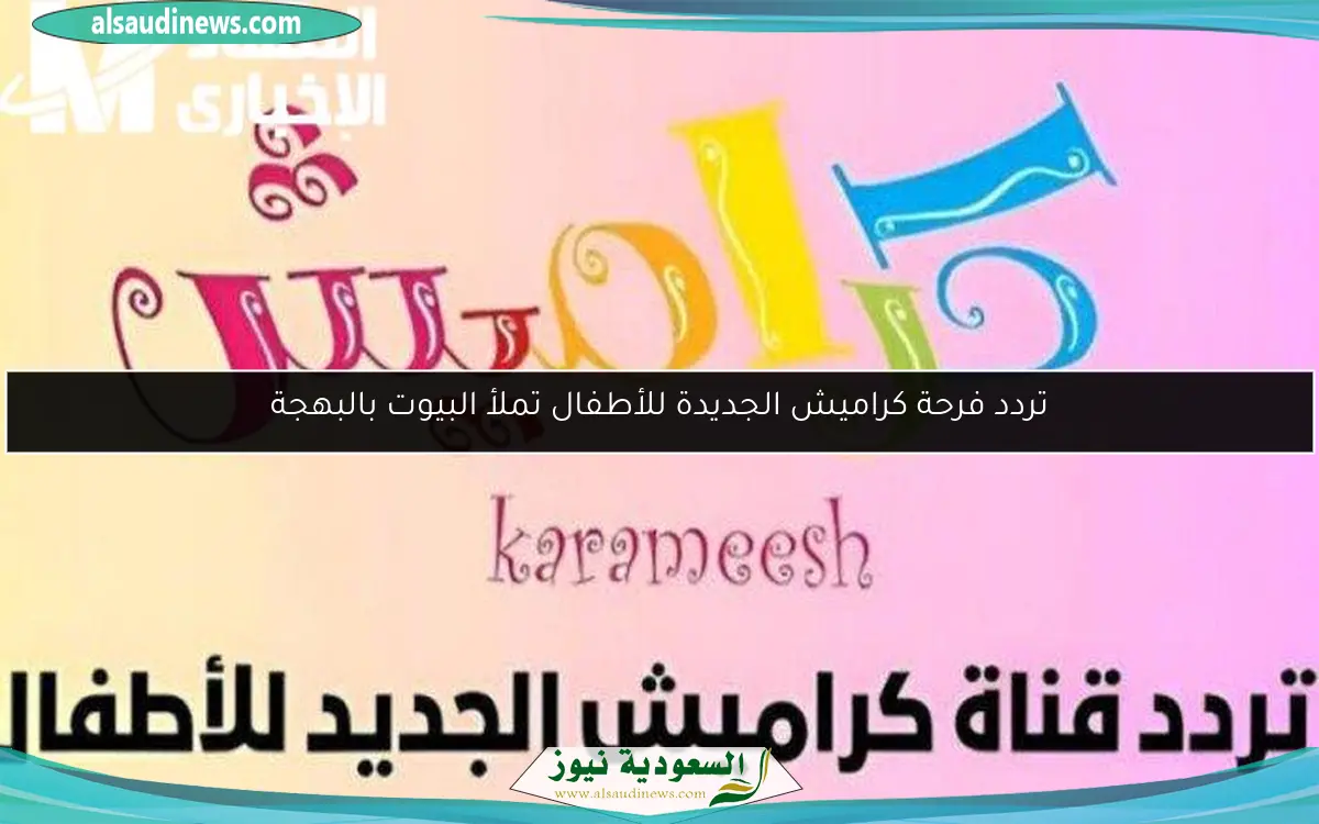تردد فرحة كراميش الجديدة للأطفال تملأ البيوت بالبهجة