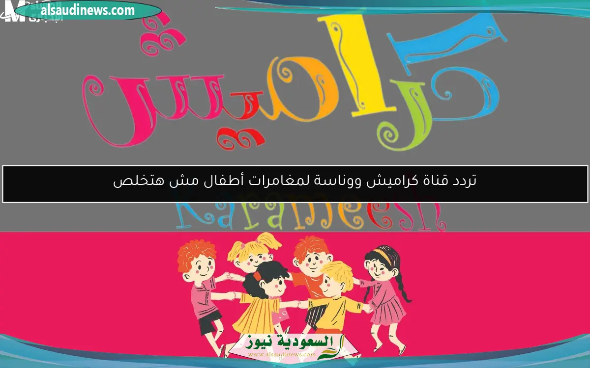 تردد قناة كراميش ووناسة لمغامرات أطفال مش هتخلص