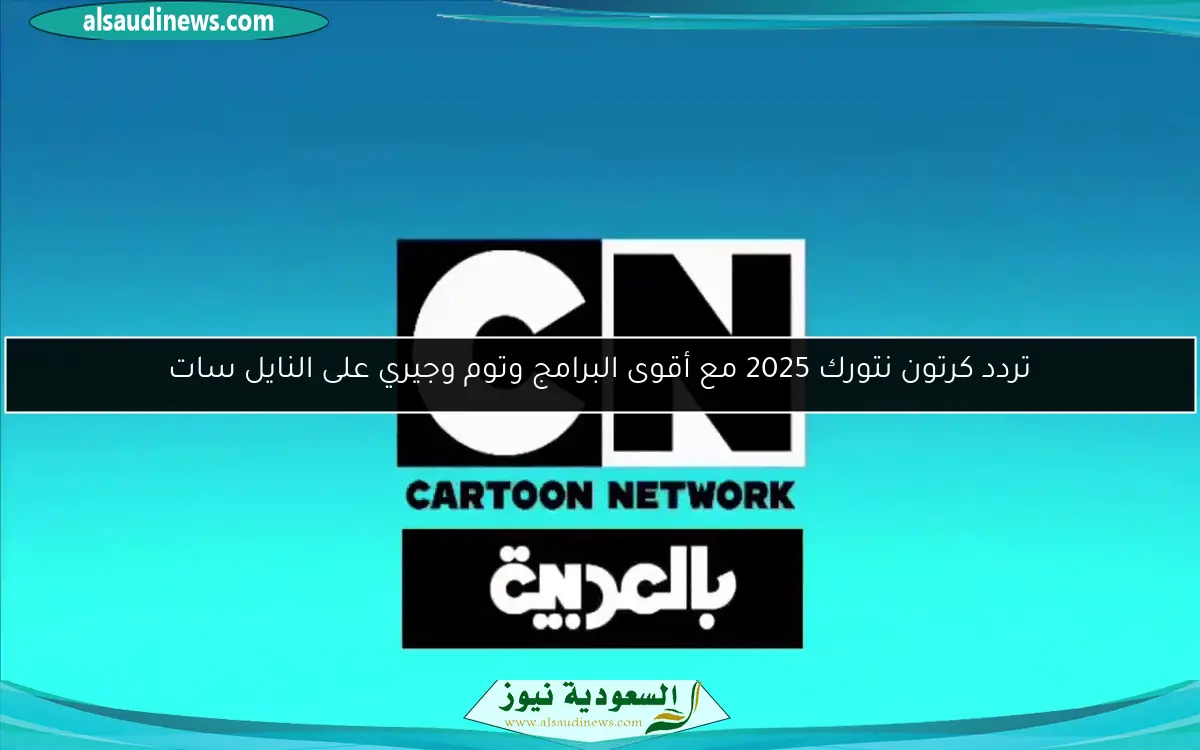 تردد كرتون نتورك 2025 مع أقوى البرامج وتوم وجيري على النايل سات