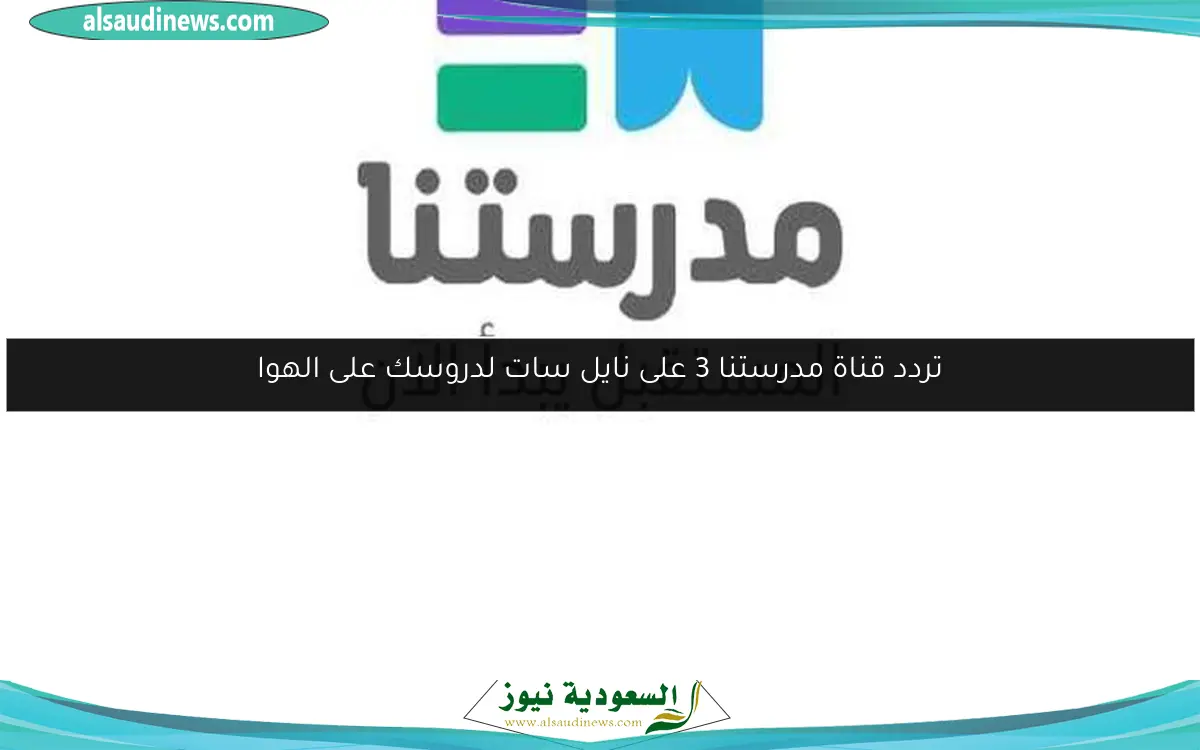 تردد قناة مدرستنا 3 على نايل سات لدروسك على الهوا