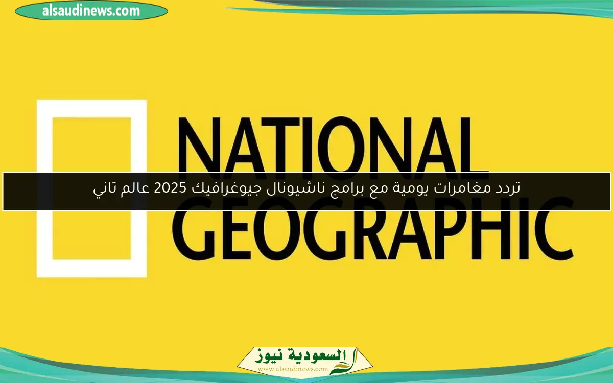 تردد مغامرات يومية مع برامج ناشيونال جيوغرافيك 2025 عالم تاني
