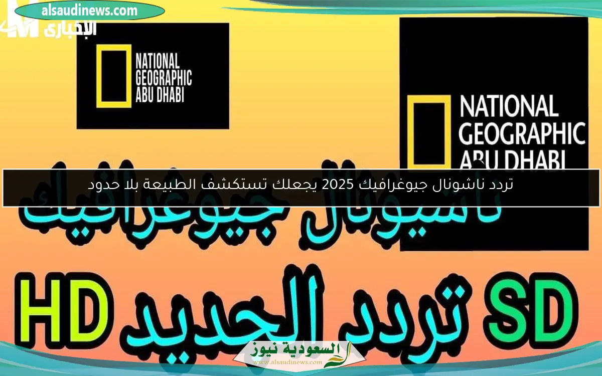 تردد ناشونال جيوغرافيك 2025 يجعلك تستكشف الطبيعة بلا حدود