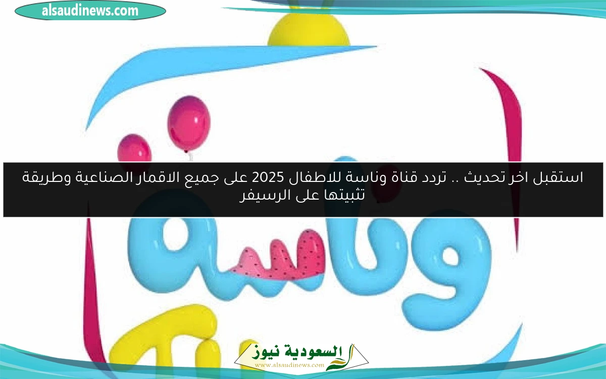 استقبل اخر تحديث .. تردد قناة وناسة للاطفال 2025 على جميع الاقمار الصناعية وطريقة تثبيتها على الرسيفر