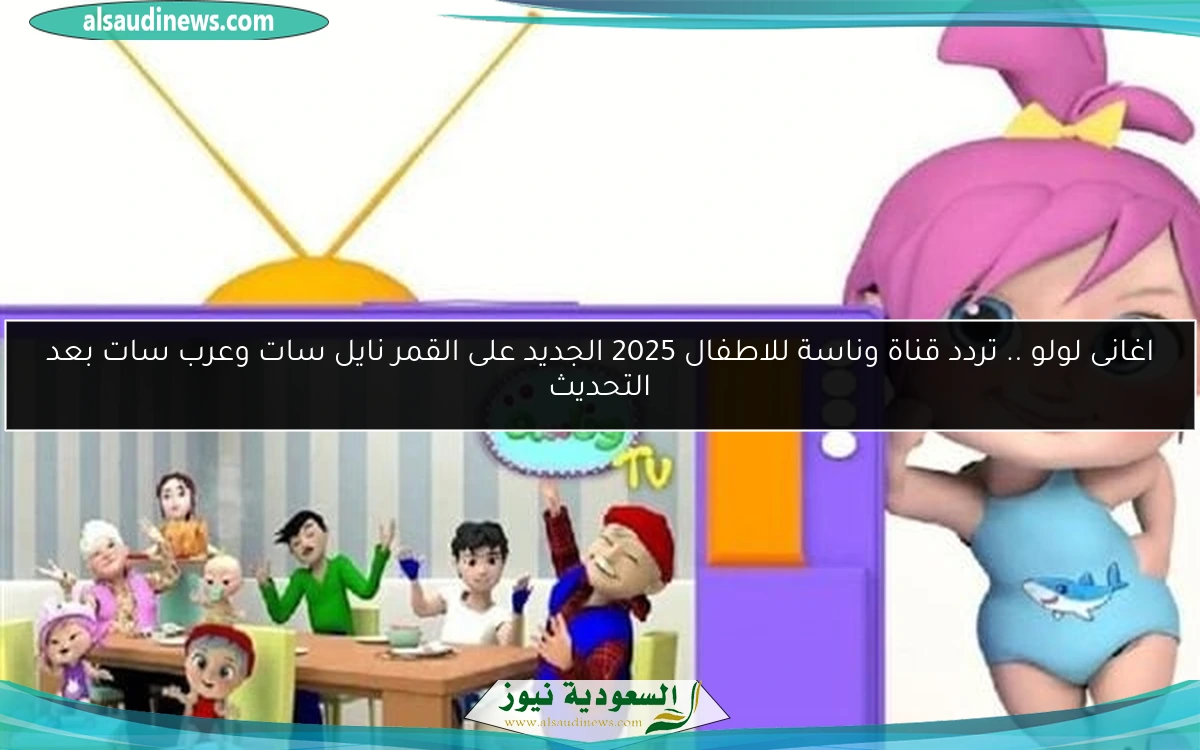 اغانى لولو .. تردد قناة وناسة للاطفال 2025 الجديد على القمر نايل سات وعرب سات بعد التحديث