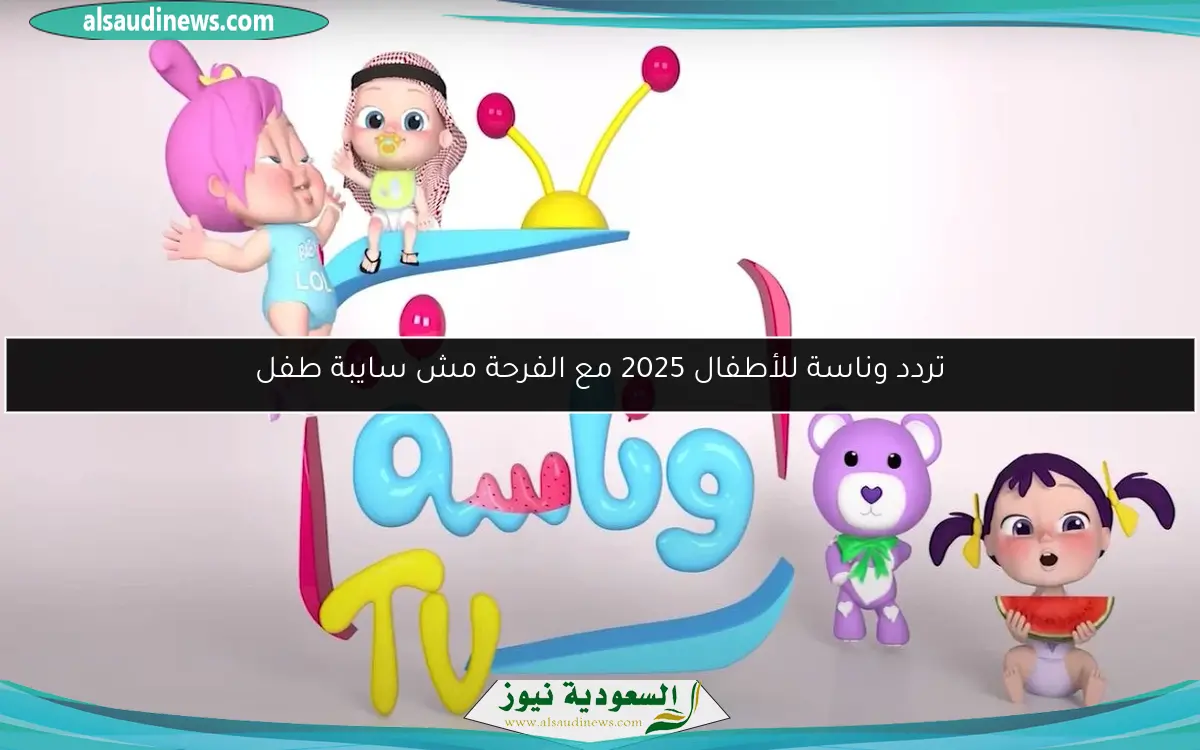 تردد وناسة للأطفال 2025 مع الفرحة مش سايبة طفل