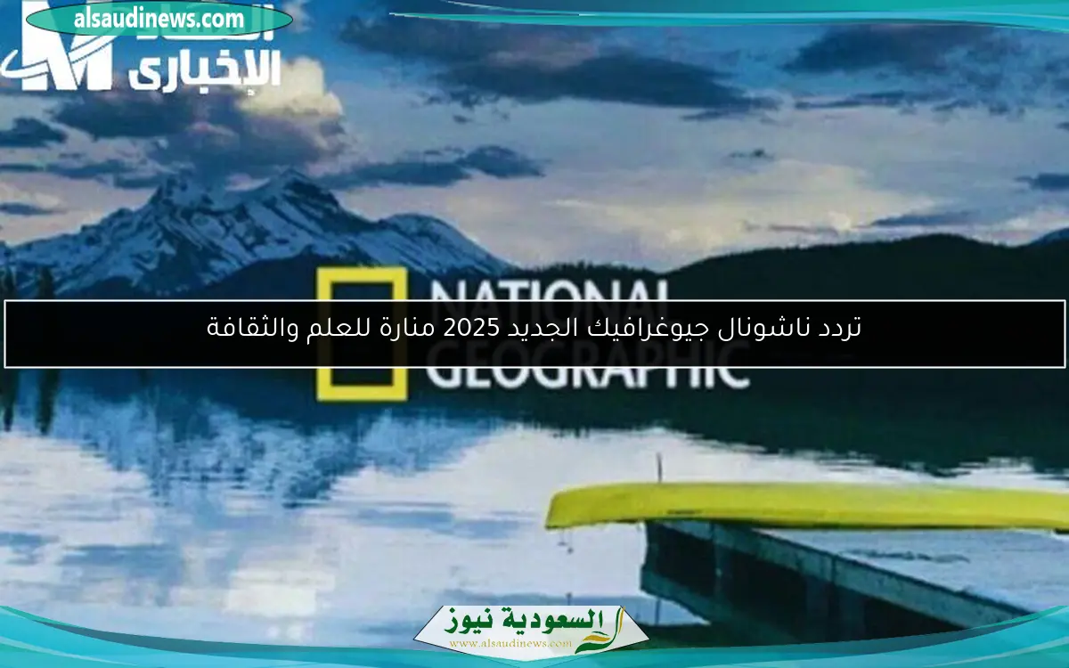 تردد ناشونال جيوغرافيك الجديد 2025 منارة للعلم والثقافة