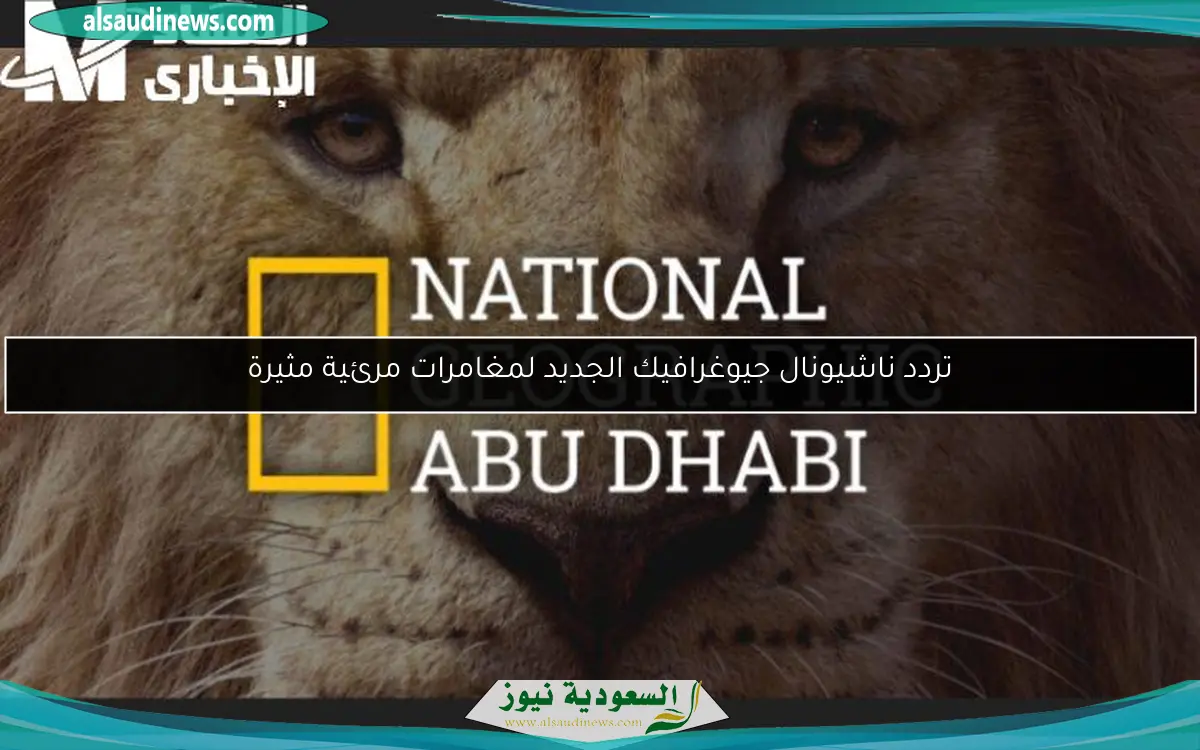 تردد ناشيونال جيوغرافيك الجديد لمغامرات مرئية مثيرة