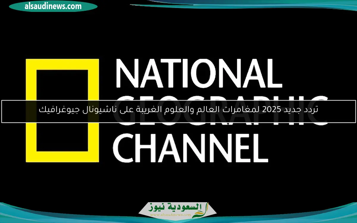 تردد جديد 2025 لمغامرات العالم والعلوم الغريبة على ناشيونال جيوغرافيك