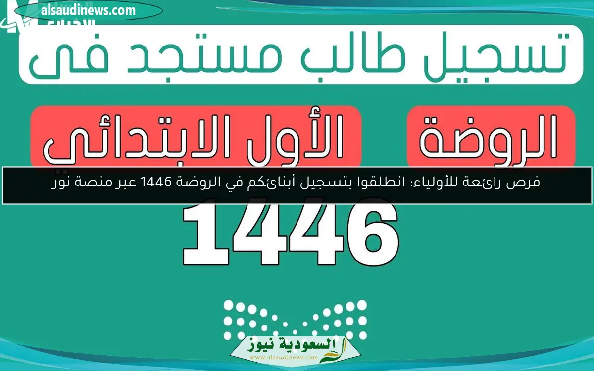 فرص رائعة للأولياء: انطلقوا بتسجيل أبنائكم في الروضة 1446 عبر منصة نور