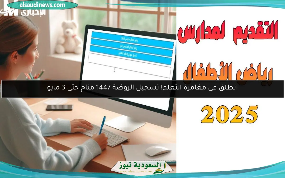 انطلق في مغامرة التعلم! تسجيل الروضة 1447 متاح حتى 3 مايو