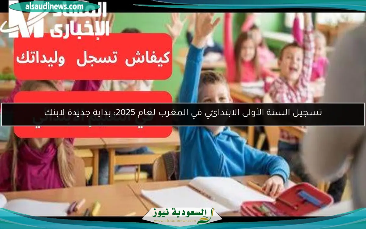 تسجيل السنة الأولى الابتدائي في المغرب لعام 2025: بداية جديدة لابنك