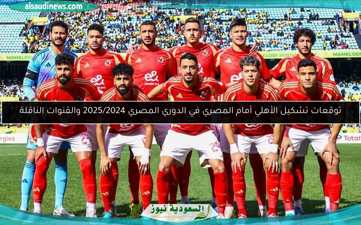 توقعات تشكيل الأهلي أمام المصري في الدوري المصري 2025/2024 والقنوات الناقلة