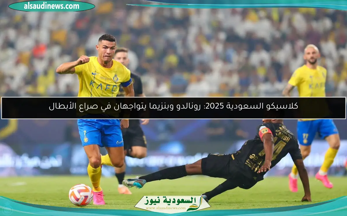 كلاسيكو السعودية 2025: رونالدو وبنزيما يتواجهان في صراع الأبطال